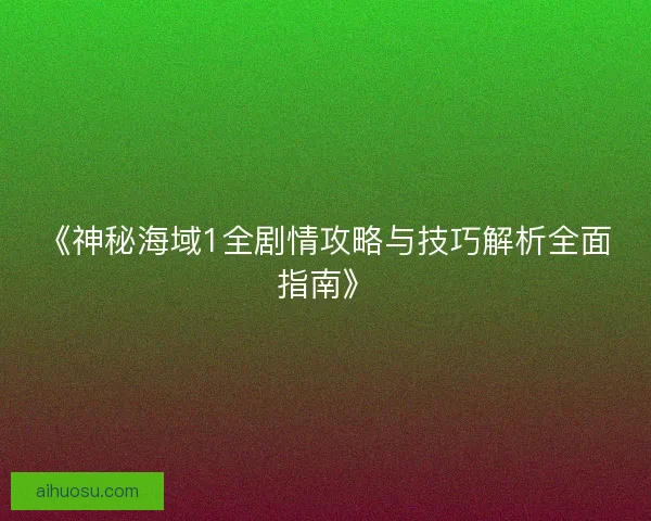 《神秘海域1全剧情攻略与技巧解析全面指南》