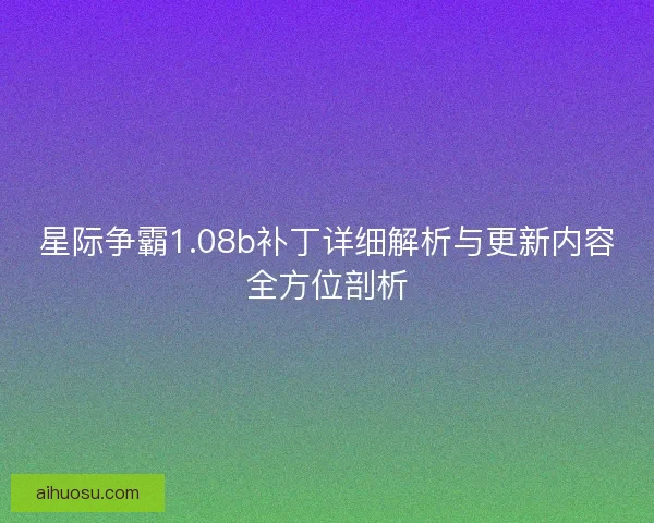 星际争霸1.08b补丁详细解析与更新内容全方位剖析