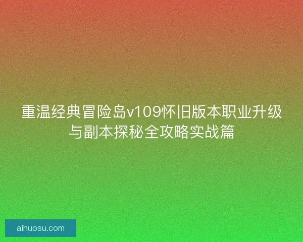 重温经典冒险岛v109怀旧版本职业升级与副本探秘全攻略实战篇
