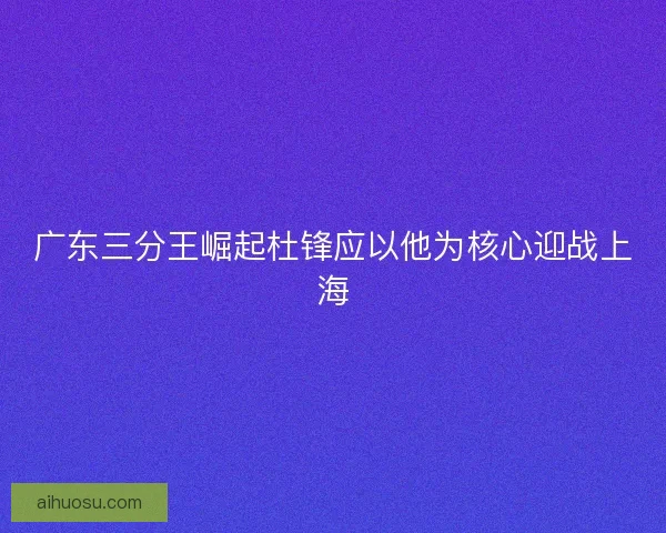 广东三分王崛起杜锋应以他为核心迎战上海