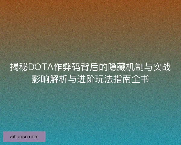 揭秘DOTA作弊码背后的隐藏机制与实战影响解析与进阶玩法指南全书 揭秘DOTA作弊码背后的隐藏机制与实战影响解析与进阶玩法指南全书